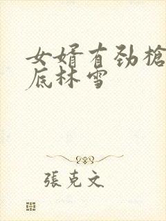 女婿有劲枪枪到底林雪
