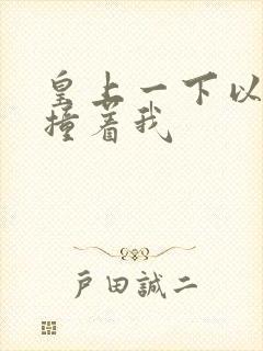 皇上一下以下的撞着我