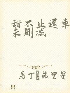 甜不止迟车浴室未删减