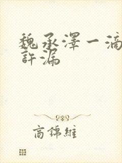 魏承泽一滴都不许漏