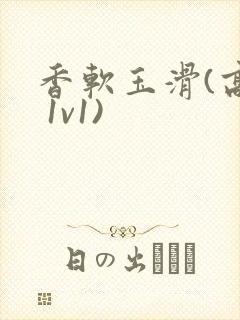 香软玉滑(高h 1v1)