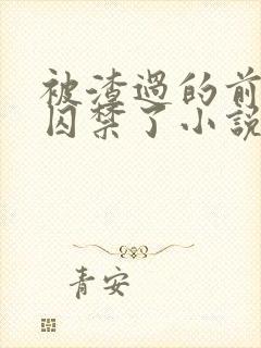 被渣过的前男友囚禁了小说免费读