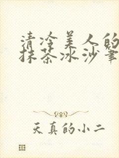 清冷美人的神奇抹茶冰沙笔趣阁