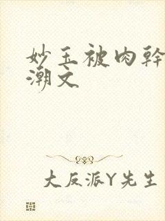 妙玉被肉干高H潮文