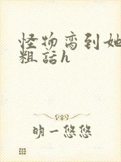 怪物脔到她哭h粗话h