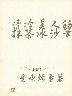 清冷美人的神奇抹茶冰沙笔趣阁
