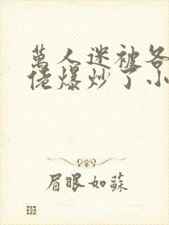 万人迷被各路大佬爆炒了小说