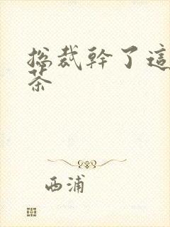 总裁干了这碗绿茶