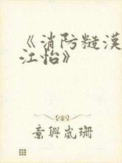 《消防糙汉vs江怡》