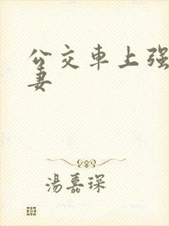 公交车上强伦人妻