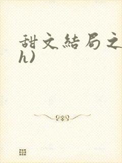 甜文结局之后(h)