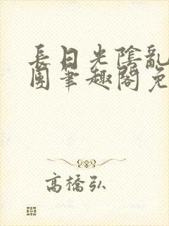 长日光阴乱作一团笔趣阁免费阅读无