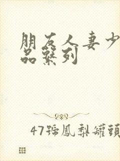 朋友人妻少妇精品系列