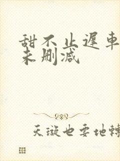 甜不止迟车浴室未删减