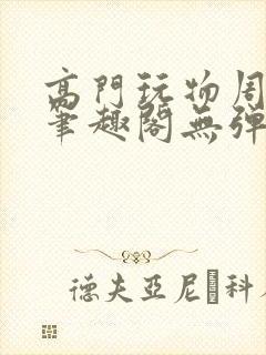 高门玩物周漫漫笔趣阁无弹窗