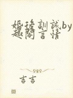婚后训诫by笔趣阁言情