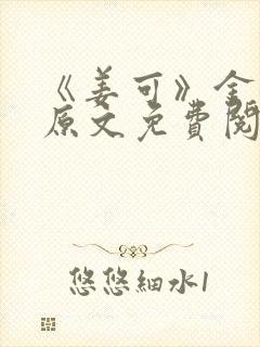 《姜可》金银花原文免费阅读无弹窗