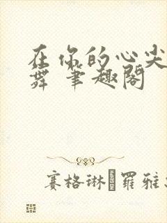 在你的心尖上起舞 笔趣阁