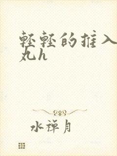 轻轻的推入合欢丸h