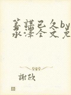 蓄谋已久by魏承泽全文免费笔趣阁