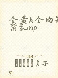 全黄h全肉短篇禁乱np