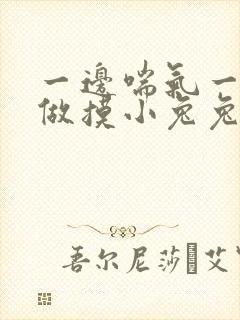 一边喘气一边叫做摸小兔兔作文