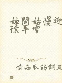 她开始慢迎迎合徐平雪