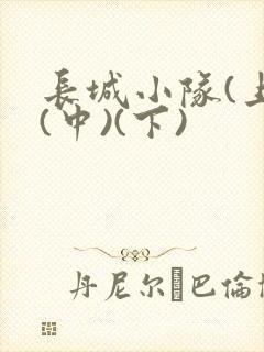 长城小队(上)(中)(下)