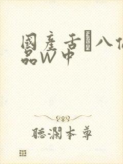 国产舌乚八伦偷品W中