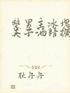 双男主冰块棉签夹子酒精扩张器