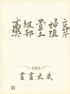 高级贵妇交换俱乐部王祖芹