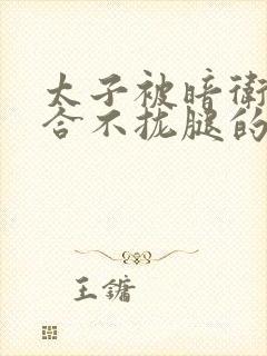 太子被暗卫c到合不拢腿的后果