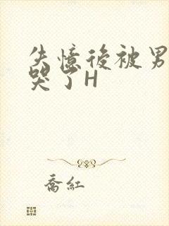 失忆后被男友C哭了H