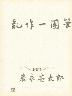 乱作一团笔趣阁