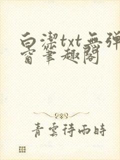 白洁txt无弹窗笔趣阁