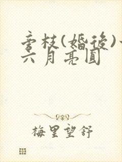 旁枝(婚后)十六月亮圆