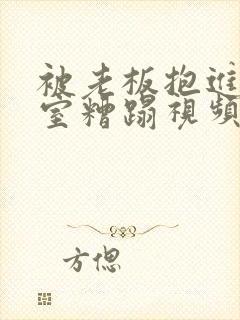 被老板抱进办公室糟蹋视频