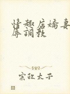 情趣店娇妻被屈辱调教