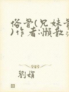 俗骨(兄妹骨科)作者:懒散蒲公英