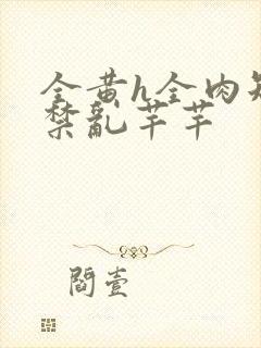 全黄h全肉短篇禁乱芊芊