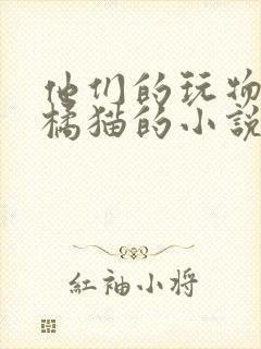 他们的玩物by橘猫的小说笔趣