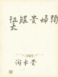 征服贵妇阔太官太