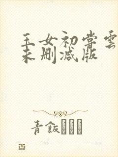 玉女初尝云雨清未删减版