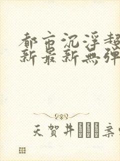 都市沉浮超前更新最新无弹窗