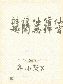 谁让他修仙的笔趣阁无弹窗