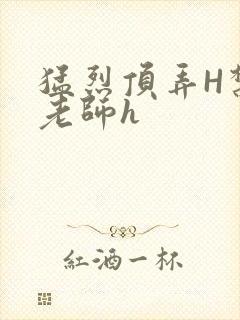 猛烈顶弄H禁欲老师h