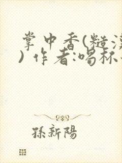 掌中香(糙汉 ) 作者:喝杯奶茶