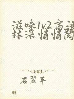 滋味1v2商洛林深悄悄阅读