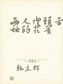 两人埋头舌尖吸她的花蜜