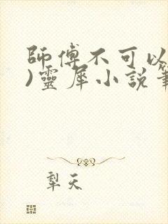 师傅不可以(限)灵犀小说笔趣阁
